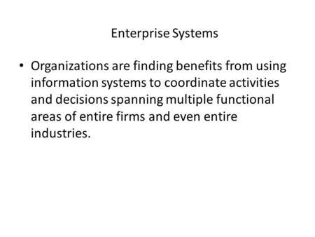 Enterprise Systems Organizations are finding benefits from using information systems to coordinate activities and decisions spanning multiple functional.