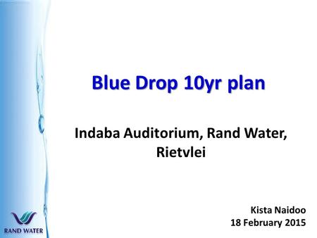 Blue Drop 10yr plan Indaba Auditorium, Rand Water, Rietvlei Kista Naidoo 18 February 2015.