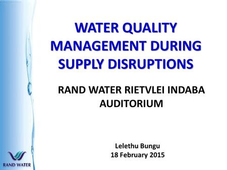 WATER QUALITY MANAGEMENT DURING SUPPLY DISRUPTIONS RAND WATER RIETVLEI INDABA AUDITORIUM Lelethu Bungu 18 February 2015.