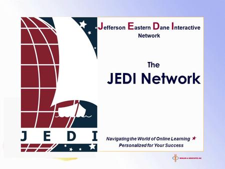 The JEDI Network Navigating the World of Online Learning  Personalized for Your Success J efferson E astern D ane I nteractive Network.