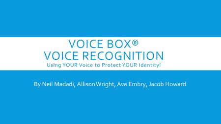 VOICE BOX® VOICE RECOGNITION Using YOUR Voice to Protect YOUR Identity! By Neil Madadi, Allison Wright, Ava Embry, Jacob Howard.