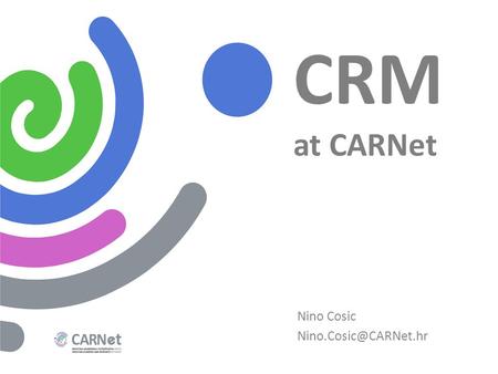 CRM at CARNet Nino Cosic CARNet - Croatian Academic and Research Network Started as a project in 1991 Founded by the Croatian Government.