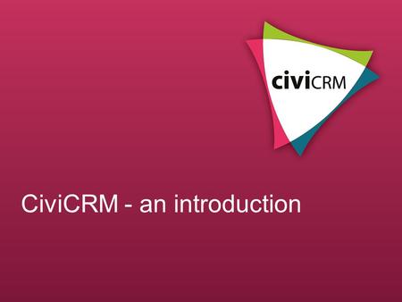 CiviCRM - an introduction. What is CiviCRM? Constituent Relationship Management Designed for non-profits and third sector orgs Easy to use web-based software.