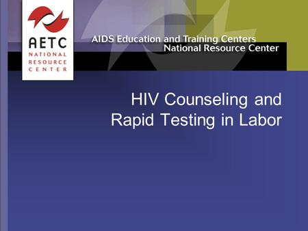 HIV Counseling and Rapid Testing in Labor. 11/03 2 Acknowledgements  Original slide set developed by Elaine Gross and Carolyn Burr, François-Xavier Bagnoud.