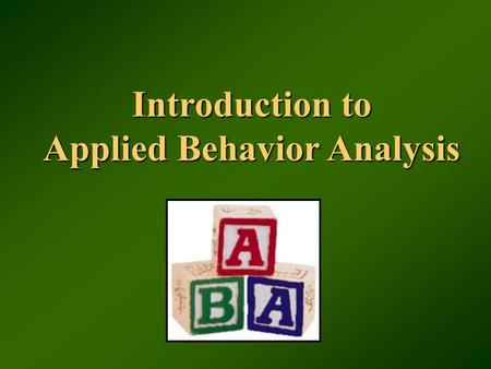 Introduction to Applied Behavior Analysis. What is Applied Behavior Analysis? (Cooper, Heron, & Heward, 2007) Technical definition: the science in which.
