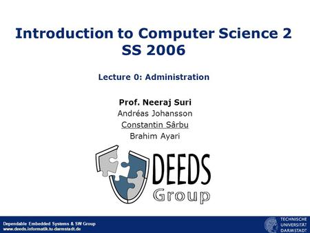 © Neeraj Suri EU-NSF ICT March 2006 Dependable Embedded Systems & SW Group www.deeds.informatik.tu-darmstadt.de Introduction to Computer Science 2 SS 2006.