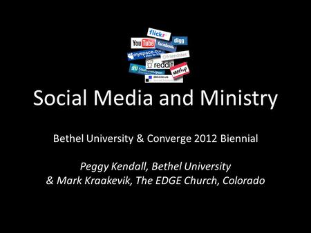 Social Media and Ministry Bethel University & Converge 2012 Biennial Peggy Kendall, Bethel University & Mark Kraakevik, The EDGE Church, Colorado.