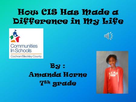 How CIS Has Made a Difference in My Life By : Amanda Horne 7 th grade.