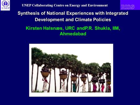 UNEP Collaborating Centre on Energy and Environment Synthesis of National Experiences with Integrated Development and Climate Policies Kirsten Halsnæs,