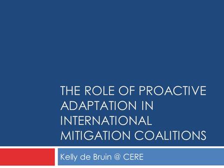THE ROLE OF PROACTIVE ADAPTATION IN INTERNATIONAL MITIGATION COALITIONS Kelly de CERE.
