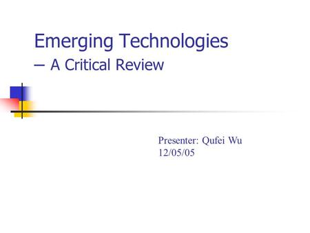 Emerging Technologies – A Critical Review Presenter: Qufei Wu 12/05/05.