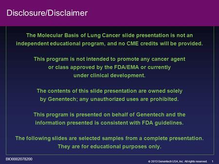  2013 Genentech USA, Inc. All rights reserved. Disclosure/Disclaimer The Molecular Basis of Lung Cancer slide presentation is not an independent educational.