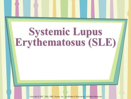 Copyright © 2007, 2004, 2000, Mosby, Inc., an affiliate of Elsevier Inc. All Rights Reserved. Systemic Lupus Erythematosus (SLE)