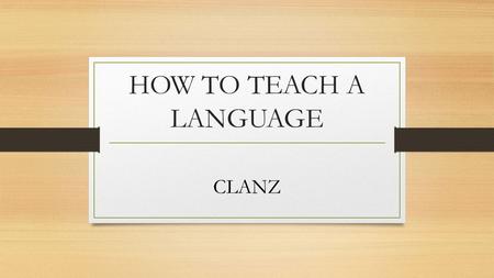 HOW TO TEACH A LANGUAGE CLANZ. Interaction and learning Concepts 1.