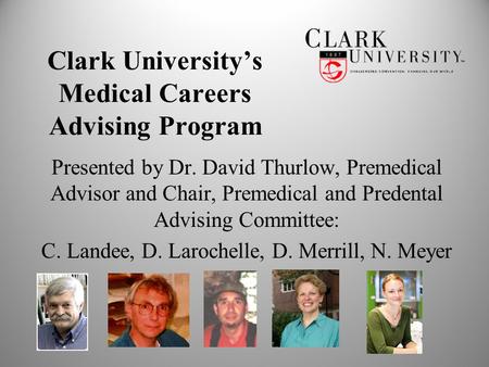 Clark University’s Medical Careers Advising Program Presented by Dr. David Thurlow, Premedical Advisor and Chair, Premedical and Predental Advising Committee: