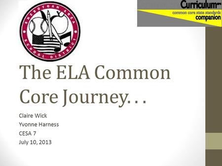 The ELA Common Core Journey... Claire Wick Yvonne Harness CESA 7 July 10, 2013.