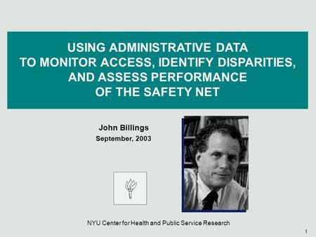 1 USING ADMINISTRATIVE DATA TO MONITOR ACCESS, IDENTIFY DISPARITIES, AND ASSESS PERFORMANCE OF THE SAFETY NET John Billings September, 2003 NYU Center.