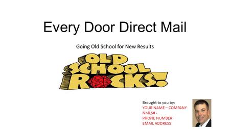Every Door Direct Mail Going Old School for New Results Brought to you by: YOUR NAME – COMPANY NMLS# - PHONE NUMBER EMAIL ADDRESS.