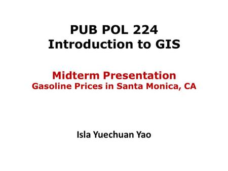 PUB POL 224 Introduction to GIS Isla Yuechuan Yao Midterm Presentation Gasoline Prices in Santa Monica, CA.