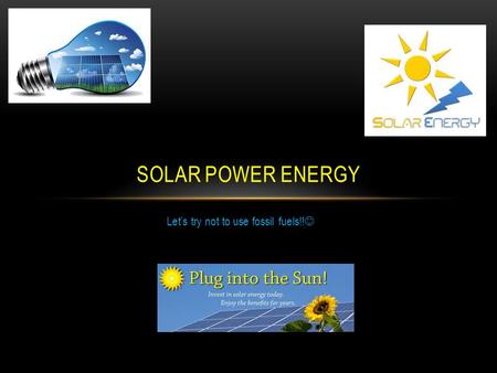 Let’s try not to use fossil fuels!! SOLAR POWER ENERGY.