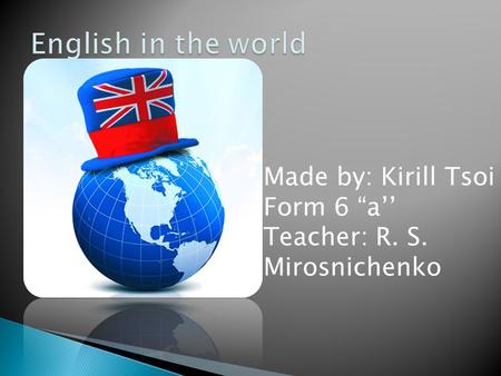 Made by: Kirill Tsoi Form 6 “a’’ Teacher: R. S. Mirosnichenko.