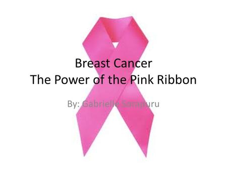 Breast Cancer The Power of the Pink Ribbon By: Gabrielle Sorapuru.