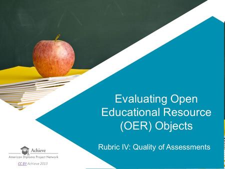 Evaluating Open Educational Resource (OER) Objects Rubric IV: Quality of Assessments CC BYCC BY Achieve 2013.
