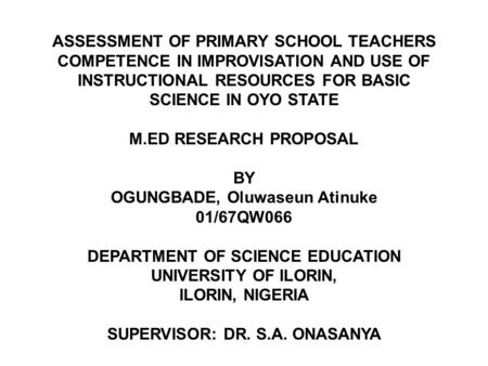 02/05/2013 ASSESSMENT OF PRIMARY SCHOOL TEACHERS COMPETENCE IN IMPROVISATION AND USE OF INSTRUCTIONAL RESOURCES FOR BASIC SCIENCE IN OYO STATE M.ED RESEARCH.