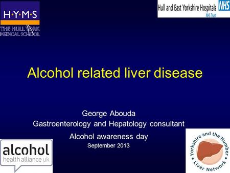 Alcohol related liver disease George Abouda Gastroenterology and Hepatology consultant Alcohol awareness day September 2013.
