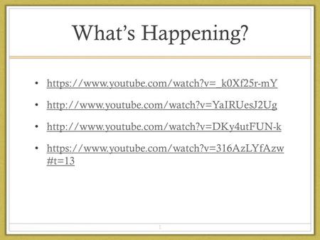 What’s Happening? https://www.youtube.com/watch?v=_k0Xf25r-mY   https://www.youtube.com/watch?v=316AzLYfAzw.
