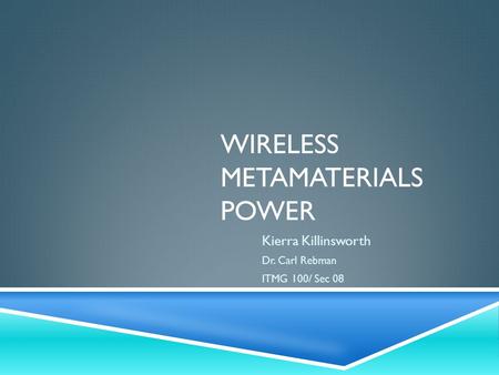 WIRELESS METAMATERIALS POWER Kierra Killinsworth Dr. Carl Rebman ITMG 100/ Sec 08.