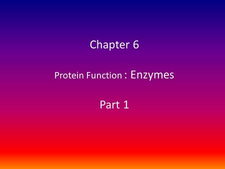 Chapter 6 Protein Function : Enzymes Part 1. Enzymes – Physiological significance of enzymes – Catalytic power of enzymes – Chemical mechanisms of catalysis.