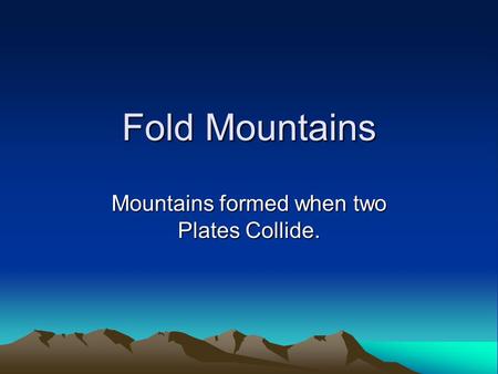 Mountains formed when two Plates Collide.