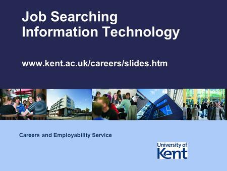 Job Searching Information Technology www.kent.ac.uk/careers/slides.htm Careers and Employability Service.