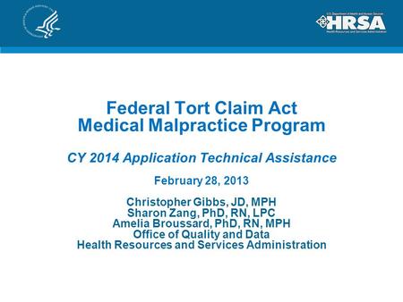 Federal Tort Claim Act Medical Malpractice Program CY 2014 Application Technical Assistance February 28, 2013 Christopher Gibbs, JD, MPH Sharon Zang, PhD,
