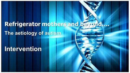 Refrigerator mothers and beyond…. The aetiology of autism Intervention.