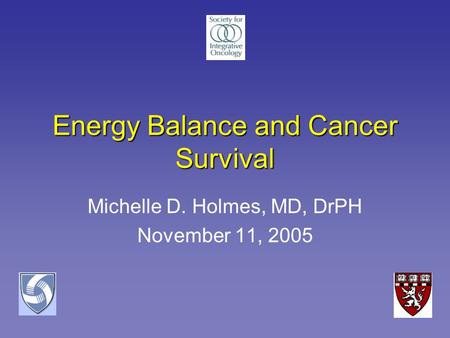 Energy Balance and Cancer Survival Michelle D. Holmes, MD, DrPH November 11, 2005.