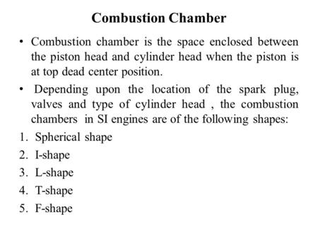 Combustion Chamber Combustion chamber is the space enclosed between the piston head and cylinder head when the piston is at top dead center position. Depending.