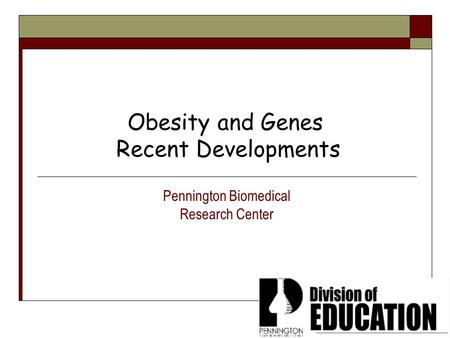 Obesity and Genes Recent Developments Pennington Biomedical Research Center.