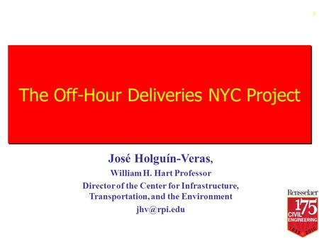 The Off-Hour Deliveries NYC Project 1 José Holguín-Veras, William H. Hart Professor Director of the Center for Infrastructure, Transportation, and the.