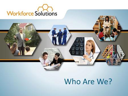 Who Are We?. Workforce Solutions is the operating system of the Gulf Coast Workforce Board It is the public human resources organization that links employers.