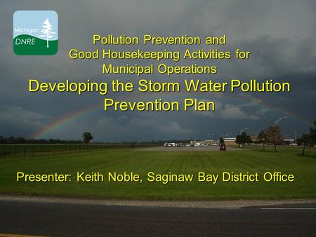 Pollution Prevention and Good Housekeeping Activities for Municipal Operations Developing the Storm Water Pollution Prevention Plan Presenter: Keith Noble,