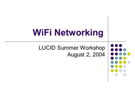 WiFi Networking LUCID Summer Workshop August 2, 2004.