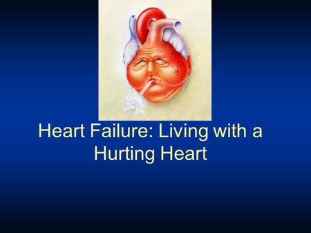 Heart Failure: Living with a Hurting Heart. Congestive Heart Failure Heart (or cardiac) failure is the state in which the heart is unable to pump blood.