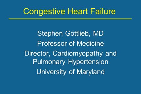 Congestive Heart Failure Stephen Gottlieb, MD Professor of Medicine Director, Cardiomyopathy and Pulmonary Hypertension University of Maryland.