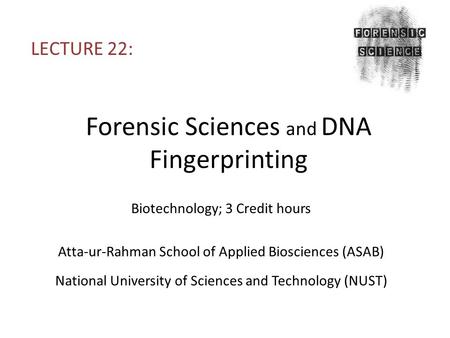 Forensic Sciences and DNA Fingerprinting LECTURE 22: Biotechnology; 3 Credit hours Atta-ur-Rahman School of Applied Biosciences (ASAB) National University.