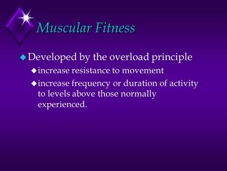 Muscular Fitness u Developed by the overload principle u increase resistance to movement u increase frequency or duration of activity to levels above those.