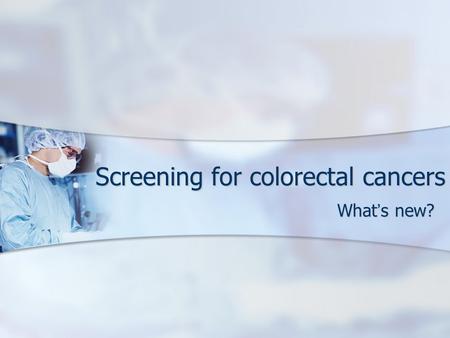 Screening for colorectal cancers What ’ s new?. Screening Routine examination of asymptomatic population of a disease Routine examination of asymptomatic.