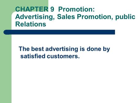 CHAPTER 9 Promotion: Advertising, Sales Promotion, public Relations The best advertising is done by satisfied customers.