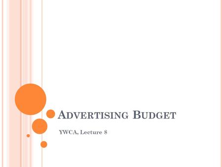 A DVERTISING B UDGET YWCA, Lecture 8. O RGANIZATION & O BJECTIVES ORGANIZATION’S GOALS & OBJECTIVES OPERATIONS OBJECTIVE FINANCE OBJECTIVE MARKETING OBJECTIVE.